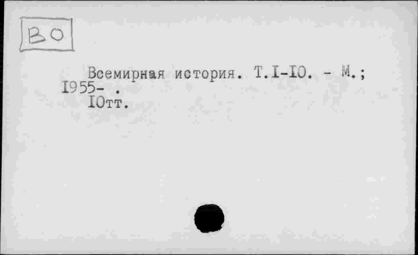 ﻿Всемирная история. T.I-Iû. - М. ; 1955- .
Ютт.